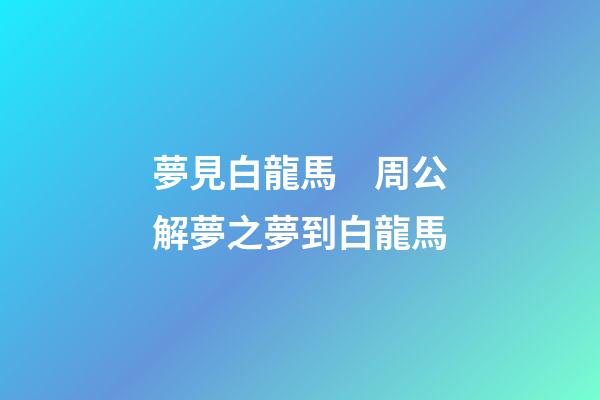 夢見白龍馬　周公解夢之夢到白龍馬